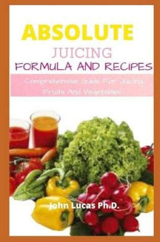 Cover of Absolute Juicing Formula and Recipes