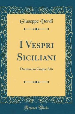 Cover of I Vespri Siciliani: Dramma in Cinque Atti (Classic Reprint)
