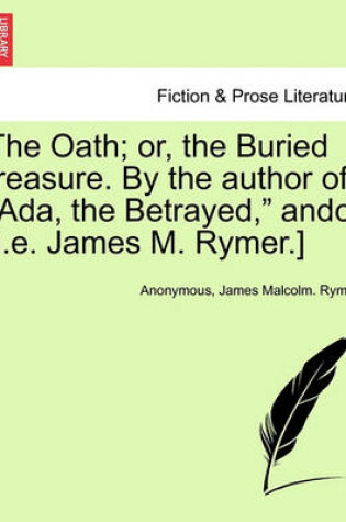 Cover of The Oath; Or, the Buried Treasure. by the Author of ADA, the Betrayed, Andc. [I.E. James M. Rymer.]