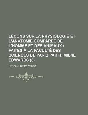 Book cover for Lecons Sur La Physiologie Et L'Anatomie Comparee de L'Homme Et Des Animaux - Faites a la Faculte Des Sciences de Paris Par H. Milne Edwards (8 )