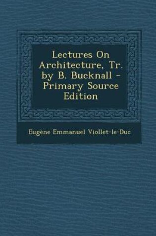 Cover of Lectures on Architecture, Tr. by B. Bucknall - Primary Source Edition