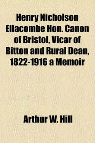 Cover of Henry Nicholson Ellacombe Hon. Canon of Bristol, Vicar of Bitton and Rural Dean, 1822-1916 a Memoir