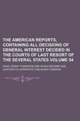 Cover of The American Reports, Containing All Decisions of General Interest Decided in the Courts of Last Resort of the Several States Volume 54