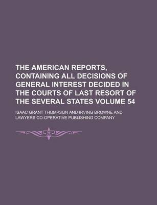 Book cover for The American Reports, Containing All Decisions of General Interest Decided in the Courts of Last Resort of the Several States Volume 54