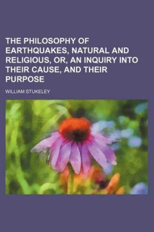 Cover of The Philosophy of Earthquakes, Natural and Religious, Or, an Inquiry Into Their Cause, and Their Purpose