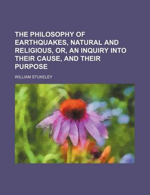 Book cover for The Philosophy of Earthquakes, Natural and Religious, Or, an Inquiry Into Their Cause, and Their Purpose