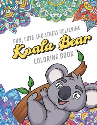 Book cover for Fun Cute And Stress Relieving Koala Bear Coloring Book