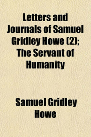 Cover of Letters and Journals of Samuel Gridley Howe (Volume 2); The Servant of Humanity