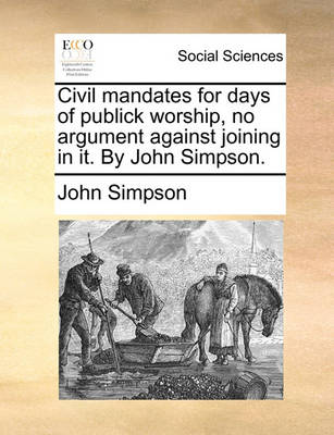 Book cover for Civil mandates for days of publick worship, no argument against joining in it. By John Simpson.