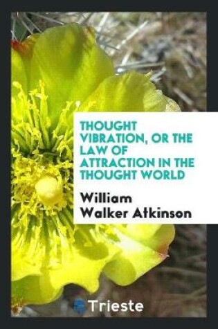Cover of Thought Vibration, or the Law of Attraction in the Thought World