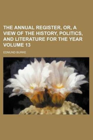 Cover of The Annual Register, Or, a View of the History, Politics, and Literature for the Year Volume 13