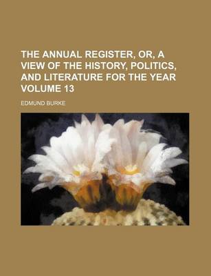 Book cover for The Annual Register, Or, a View of the History, Politics, and Literature for the Year Volume 13