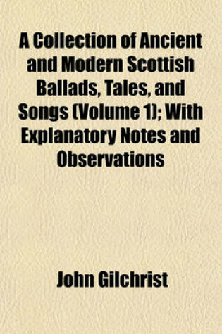 Cover of A Collection of Ancient and Modern Scottish Ballads, Tales, and Songs (Volume 1); With Explanatory Notes and Observations