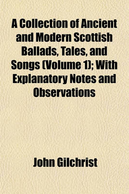 Book cover for A Collection of Ancient and Modern Scottish Ballads, Tales, and Songs (Volume 1); With Explanatory Notes and Observations
