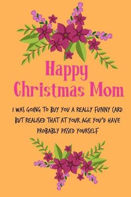 Book cover for Happy Christmas Mom, I Was Going To Buy You A Really Funny Card