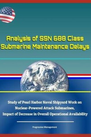 Cover of Analysis of Ssn 688 Class Submarine Maintenance Delays - Study of Pearl Harbor Naval Shipyard Work on Nuclear-Powered Attack Submarines, Impact of Decrease in Overall Operational Availability