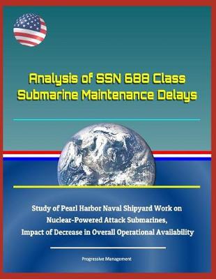 Book cover for Analysis of Ssn 688 Class Submarine Maintenance Delays - Study of Pearl Harbor Naval Shipyard Work on Nuclear-Powered Attack Submarines, Impact of Decrease in Overall Operational Availability