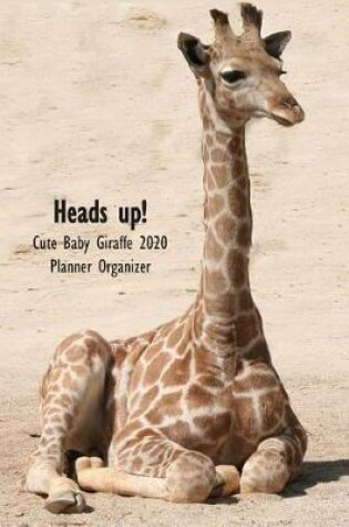 Cover of Heads up! Cute Baby Giraffe 2020 Planner Organizer