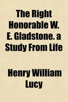 Book cover for The Right Honorable W. E. Gladstone. a Study from Life