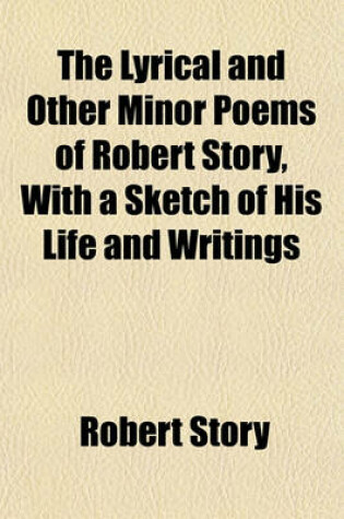 Cover of The Lyrical and Other Minor Poems of Robert Story, with a Sketch of His Life and Writings