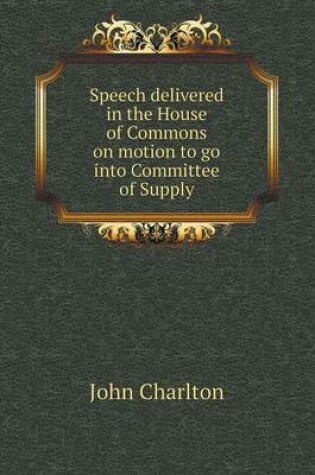 Cover of Speech delivered in the House of Commons on motion to go into Committee of Supply