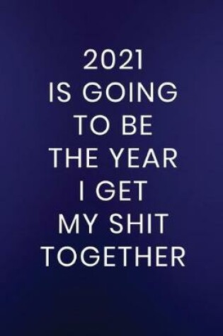 Cover of 2021 Is Going To Be The Year I Get My Shit Together