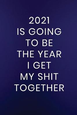 Cover of 2021 Is Going To Be The Year I Get My Shit Together