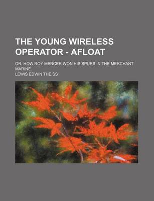 Book cover for The Young Wireless Operator - Afloat; Or, How Roy Mercer Won His Spurs in the Merchant Marine