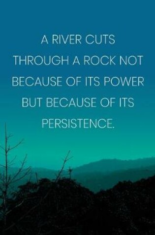 Cover of Inspirational Quote Notebook - 'A River Cuts Through A Rock Not Because Of Its Power But Because Of Its Persistence.'