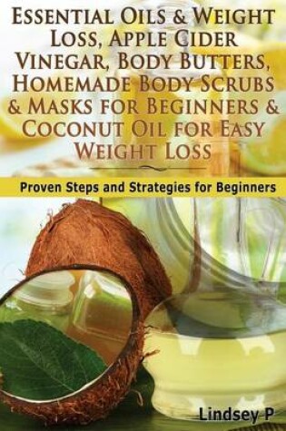 Cover of Essential Oils & Weight Loss, Apple Cider Vinegar, Body Butters, Homemade Body Scrubs & Masks for Beginners & Coconut Oil for Easy Weight Loss