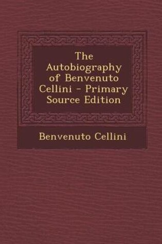 Cover of The Autobiography of Benvenuto Cellini - Primary Source Edition