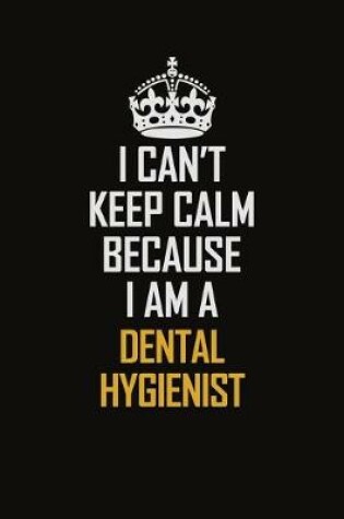 Cover of I Can't Keep Calm Because I Am A Dental Hygienist