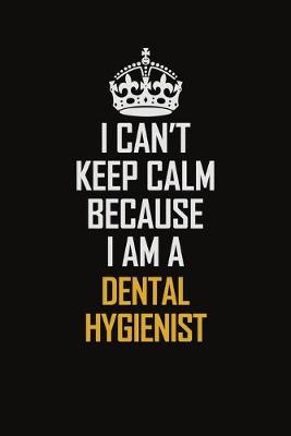 Book cover for I Can't Keep Calm Because I Am A Dental Hygienist