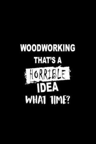 Cover of Woodworking That's a Horrible Idea What Time?
