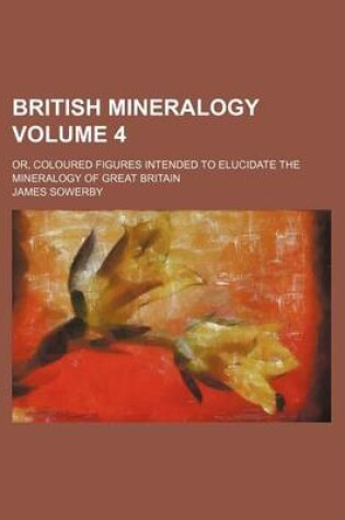 Cover of British Mineralogy Volume 4; Or, Coloured Figures Intended to Elucidate the Mineralogy of Great Britain