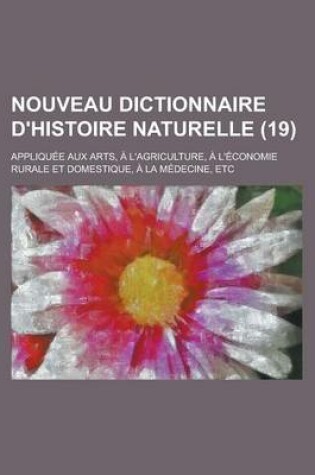 Cover of Nouveau Dictionnaire D'Histoire Naturelle (19); Appliqu E Aux Arts, L'Agriculture, L' Conomie Rurale Et Domestique, La M Decine, Etc