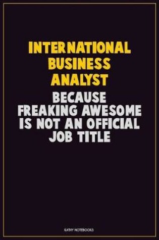 Cover of International Business Analyst, Because Freaking Awesome Is Not An Official Job Title