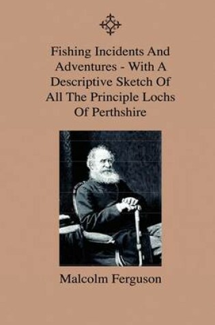 Cover of Fishing Incidents And Adventures - With A Descriptive Sketch Of All The Principle Lochs Of Perthshire - Also A Day On Loch Doon And Lochindore, The Dee, Tweed And Findhorn