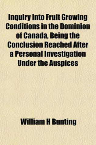 Cover of Inquiry Into Fruit Growing Conditions in the Dominion of Canada, Being the Conclusion Reached After a Personal Investigation Under the Auspices