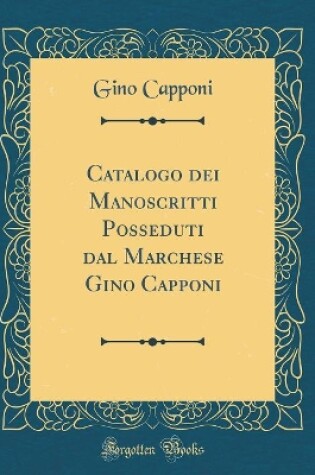 Cover of Catalogo Dei Manoscritti Posseduti Dal Marchese Gino Capponi (Classic Reprint)