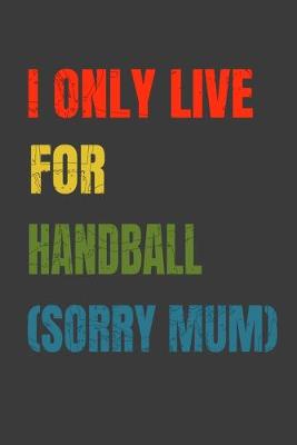 Book cover for I Only Live For Handball (Sorry Mum)