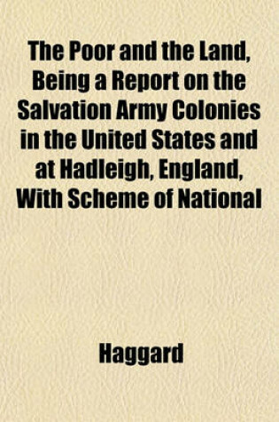 Cover of The Poor and the Land, Being a Report on the Salvation Army Colonies in the United States and at Hadleigh, England, with Scheme of National