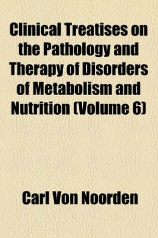 Cover of Clinical Treatises on the Pathology and Therapy of Disorders of Metabolism and Nutrition (Volume 6)