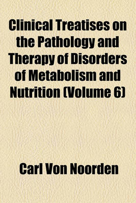 Book cover for Clinical Treatises on the Pathology and Therapy of Disorders of Metabolism and Nutrition (Volume 6)