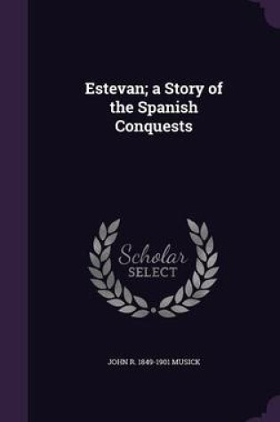 Cover of Estevan; A Story of the Spanish Conquests