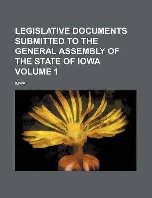 Book cover for Legislative Documents Submitted to the General Assembly of the State of Iowa Volume 1