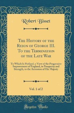 Cover of The History of the Reign of George III. to the Termination of the Late War, Vol. 1 of 2