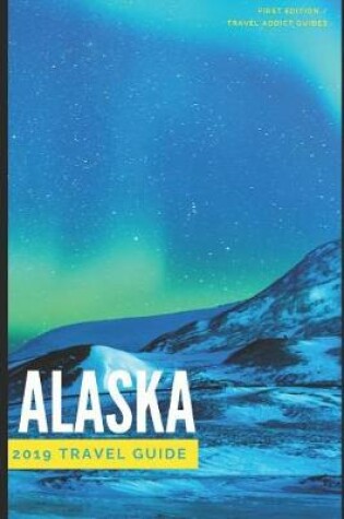 Cover of Alaska 2019 Travel Addict Guide