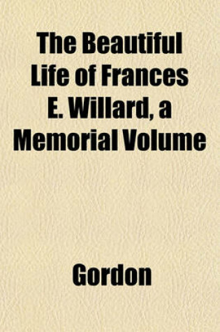 Cover of The Beautiful Life of Frances E. Willard, a Memorial Volume
