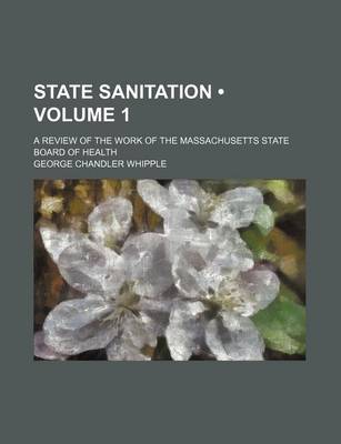 Book cover for State Sanitation (Volume 1); A Review of the Work of the Massachusetts State Board of Health